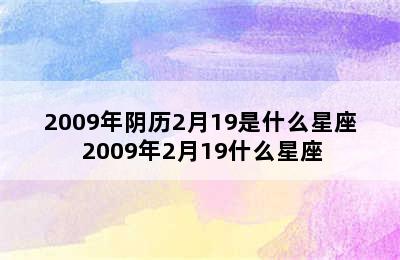 2009年阴历2月19是什么星座 2009年2月19什么星座